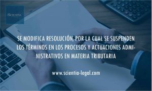 SE MODIFICA RESOLUCIÓN, POR LA CUAL SE SUSPENDEN LOS TÉRMINOS EN LOS PROCESOS Y ACTUACIONES ADMINISTRATIVOS EN MATERIA TRIBUTARIA